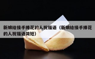 新娘给接手捧花的人祝福语（新娘给接手捧花的人祝福语简短）