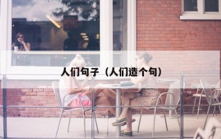 人们句子（人们造个句）