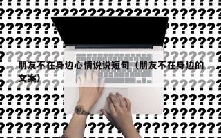 朋友不在身边心情说说短句（朋友不在身边的文案）