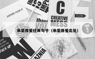承蒙厚爱经典句子（承蒙厚爱出处）