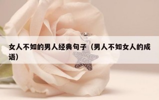 女人不如的男人经典句子（男人不如女人的成语）