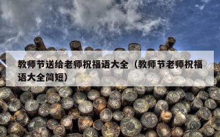 教师节送给老师祝福语大全（教师节老师祝福语大全简短）