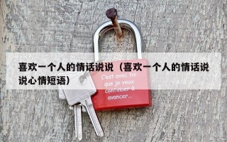 喜欢一个人的情话说说（喜欢一个人的情话说说心情短语）