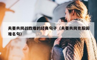 夫妻共同战胜难的经典句子（夫妻共同克服困难名句）