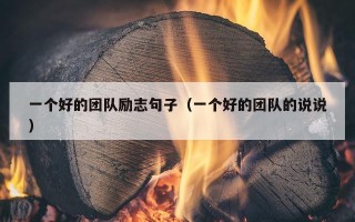 一个好的团队励志句子（一个好的团队的说说）