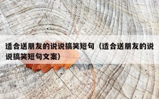 适合送朋友的说说搞笑短句（适合送朋友的说说搞笑短句文案）