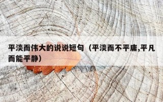 平淡而伟大的说说短句（平淡而不平庸,平凡而能平静）
