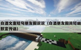 白酒文案短句朋友圈说说（白酒朋友圈简短幽默宣传语）