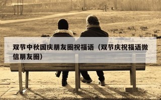 双节中秋国庆朋友圈祝福语（双节庆祝福语微信朋友圈）
