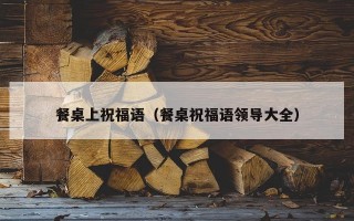 餐桌上祝福语（餐桌祝福语领导大全）