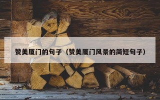 赞美厦门的句子（赞美厦门风景的简短句子）