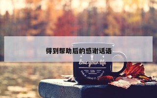 得到帮助后的感谢话语 得到帮助后的感谢话语