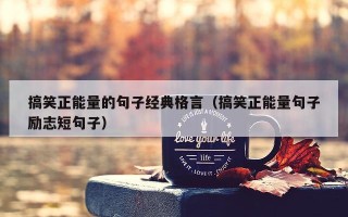 搞笑正能量的句子经典格言（搞笑正能量句子励志短句子）