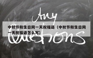 中秋节和生日同一天祝福语（中秋节和生日同一天祝福语怎么写）