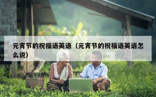 元宵节的祝福语英语（元宵节的祝福语英语怎么说）