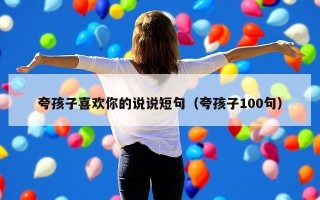 夸孩子喜欢你的说说短句（夸孩子100句）