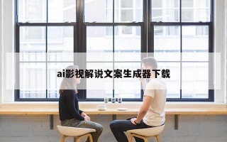 ai影视解说文案生成器下载 ai影视解说文案生成器下载