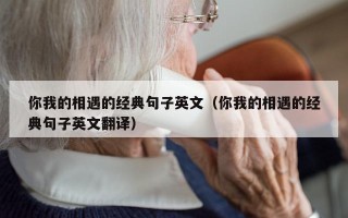 你我的相遇的经典句子英文（你我的相遇的经典句子英文翻译）