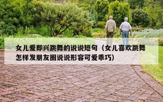 女儿爱即兴跳舞的说说短句（女儿喜欢跳舞 怎样发朋友圈说说形容可爱乖巧）