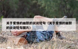 关于爱情的幽默的说说短句（关于爱情的幽默的说说短句图片）