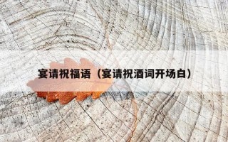 宴请祝福语（宴请祝酒词开场白）