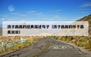 孩子画画的经典描述句子（孩子画画的样子最美说说）