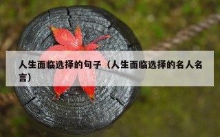 人生面临选择的句子（人生面临选择的名人名言）