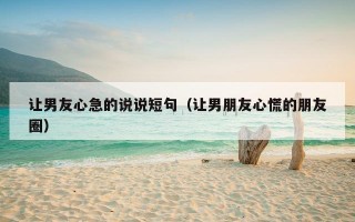 让男友心急的说说短句（让男朋友心慌的朋友圈）