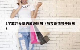 8字放弃爱情的说说短句（放弃爱情句子短句）