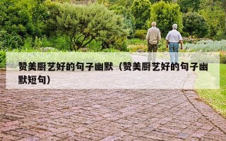 赞美厨艺好的句子幽默（赞美厨艺好的句子幽默短句）