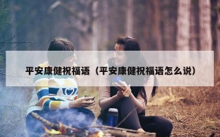 平安康健祝福语（平安康健祝福语怎么说）