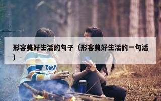 形容美好生活的句子（形容美好生活的一句话）