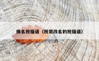 换名祝福语（祝贺改名的祝福语）