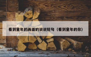 看到童年的画面的说说短句（看到童年的你）