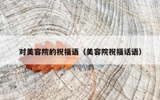 对美容院的祝福语（美容院祝福话语）