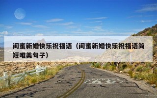 闺蜜新婚快乐祝福语（闺蜜新婚快乐祝福语简短唯美句子）