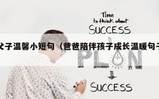 父子温馨小短句（爸爸陪伴孩子成长温暖句子）
