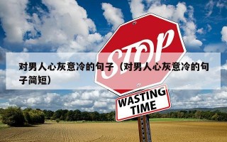 对男人心灰意冷的句子（对男人心灰意冷的句子简短）