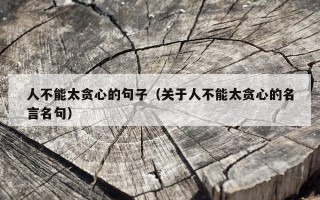 人不能太贪心的句子（关于人不能太贪心的名言名句）