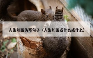 人生如画仿写句子（人生如画或什么或什么）
