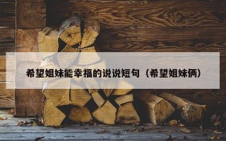 希望姐妹能幸福的说说短句（希望姐妹俩）