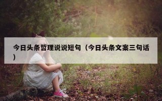 今日头条哲理说说短句（今日头条文案三句话）