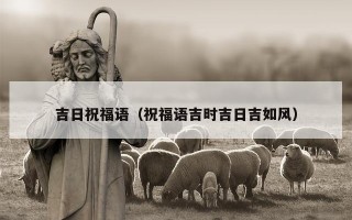 吉日祝福语（祝福语吉时吉日吉如风）