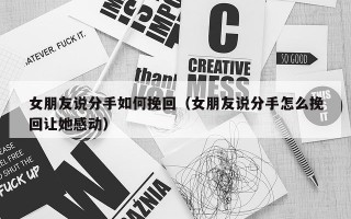 女朋友说分手如何挽回（女朋友说分手怎么挽回让她感动）