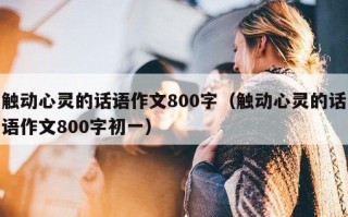 触动心灵的话语作文800字（触动心灵的话语作文800字初一）
