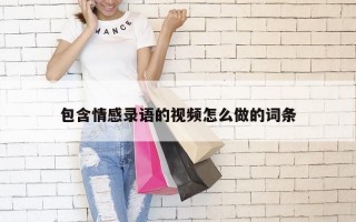 包含情感录语的视频怎么做的词条
