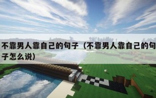 不靠男人靠自己的句子（不靠男人靠自己的句子怎么说）