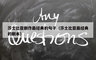 莎士比亚剧作最经典的句子（莎士比亚最经典的剧本）