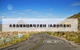 头条自媒体经典句子素材（头条创作素材）