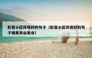 形容小区环境好的句子（形容小区环境好的句子唯美有山有水）